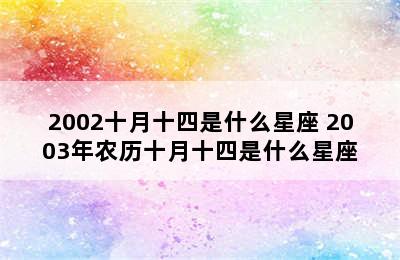 2002十月十四是什么星座 2003年农历十月十四是什么星座